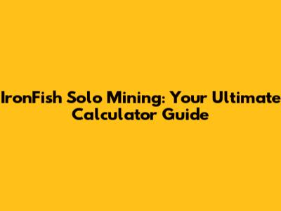 IronFish Solo Mining: Your Ultimate Calculator Guide