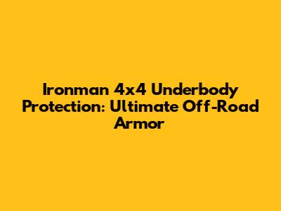 Ironman 4x4 Underbody Protection: Ultimate Off-Road Armor