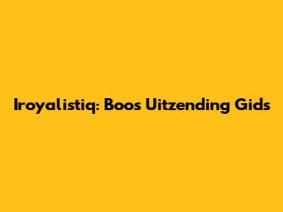 Iroyalistiq: Boos Uitzending Gids