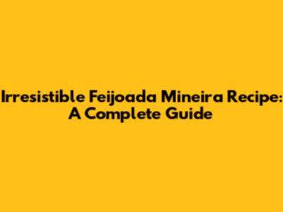Irresistible Feijoada Mineira Recipe: A Complete Guide