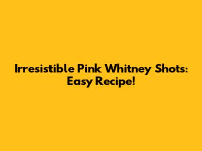 Irresistible Pink Whitney Shots: Easy Recipe!