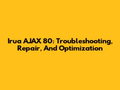Irua AJAX 80: Troubleshooting, Repair, And Optimization