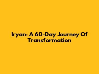 Iryan: A 60-Day Journey Of Transformation