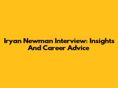 Iryan Newman Interview: Insights And Career Advice