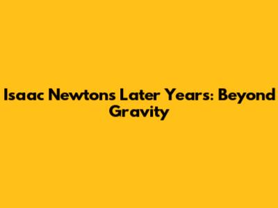 Isaac Newton's Later Years: Beyond Gravity