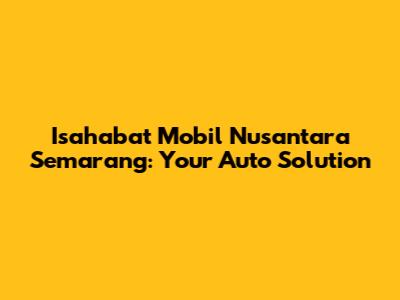 Isahabat Mobil Nusantara Semarang: Your Auto Solution