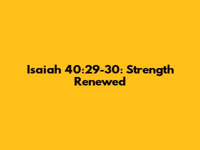 Isaiah 40:29-30: Strength Renewed