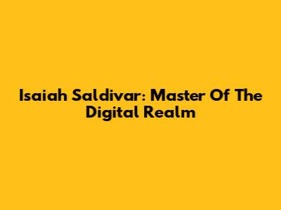 Isaiah Saldivar: Master Of The Digital Realm