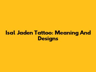 Isal Jaden Tattoo: Meaning And Designs