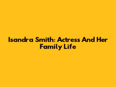 Isandra Smith: Actress And Her Family Life
