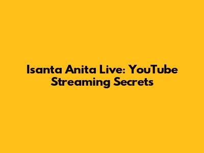 Isanta Anita Live: YouTube Streaming Secrets