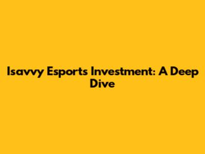 Isavvy Esports Investment: A Deep Dive