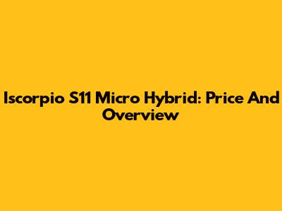 Iscorpio S11 Micro Hybrid: Price And Overview