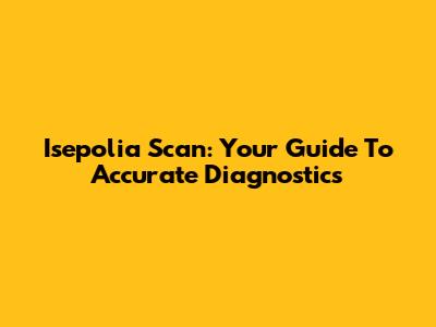 Isepolia Scan: Your Guide To Accurate Diagnostics