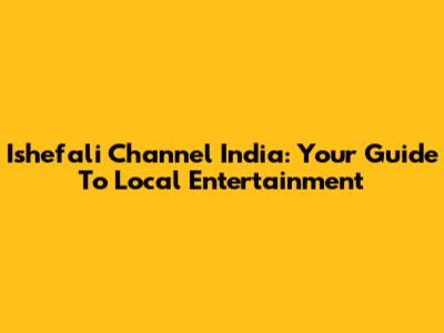 Ishefali Channel India: Your Guide To Local Entertainment