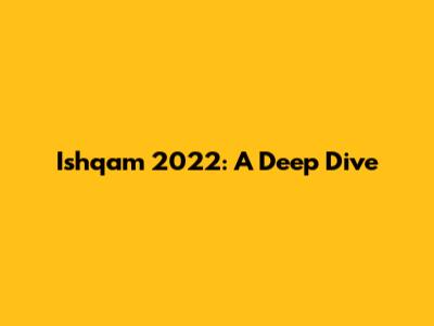 Ishqam 2022: A Deep Dive