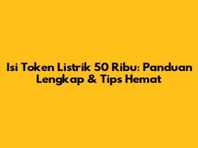 Isi Token Listrik 50 Ribu: Panduan Lengkap & Tips Hemat