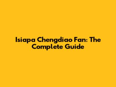 Isiapa Chengdiao Fan: The Complete Guide