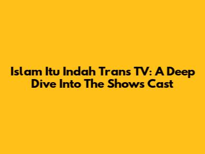 Islam Itu Indah Trans TV: A Deep Dive Into The Show's Cast