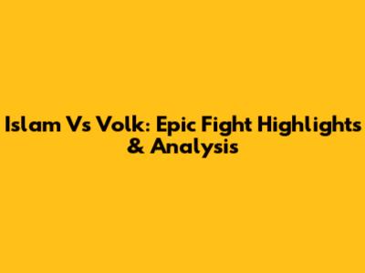 Islam Vs Volk: Epic Fight Highlights & Analysis