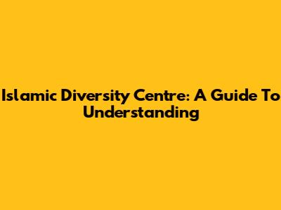 Islamic Diversity Centre: A Guide To Understanding