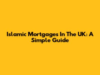 Islamic Mortgages In The UK: A Simple Guide