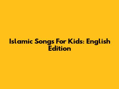 Islamic Songs For Kids: English Edition
