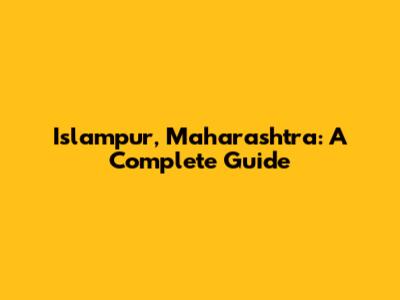 Islampur, Maharashtra: A Complete Guide