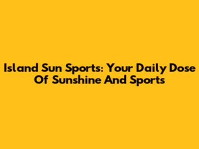 Island Sun Sports: Your Daily Dose Of Sunshine And Sports