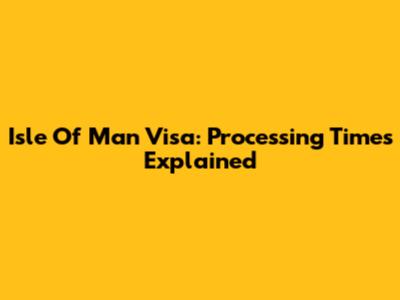 Isle Of Man Visa: Processing Times Explained