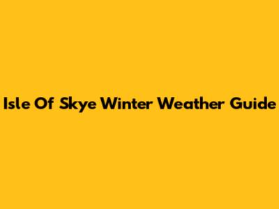 Isle Of Skye Winter Weather Guide