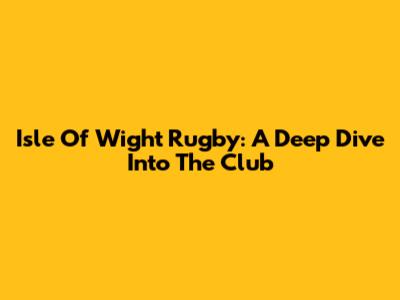 Isle Of Wight Rugby: A Deep Dive Into The Club