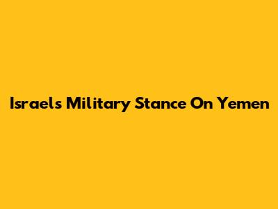 Israel's Military Stance On Yemen
