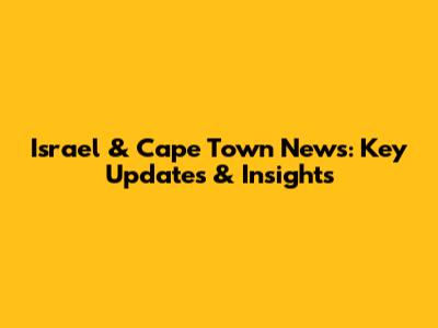 Israel & Cape Town News: Key Updates & Insights