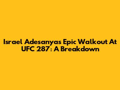 Israel Adesanya's Epic Walkout At UFC 287: A Breakdown