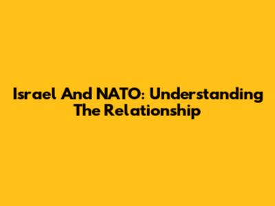 Israel And NATO: Understanding The Relationship