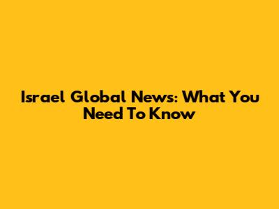Israel Global News: What You Need To Know