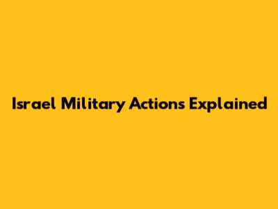 Israel Military Actions Explained