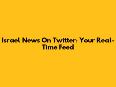 Israel News On Twitter: Your Real-Time Feed