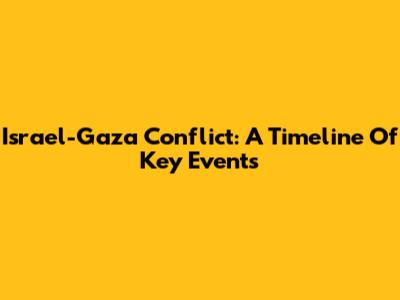 Israel-Gaza Conflict: A Timeline Of Key Events