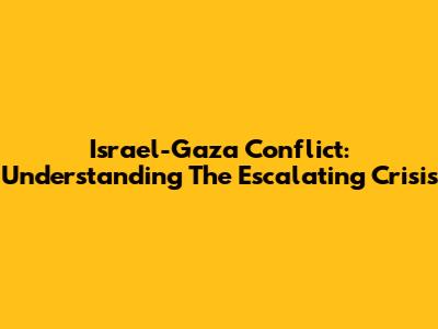 Israel-Gaza Conflict: Understanding The Escalating Crisis