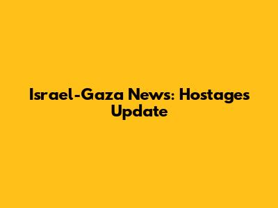 Israel-Gaza News: Hostages Update
