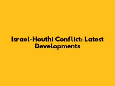 Israel-Houthi Conflict: Latest Developments