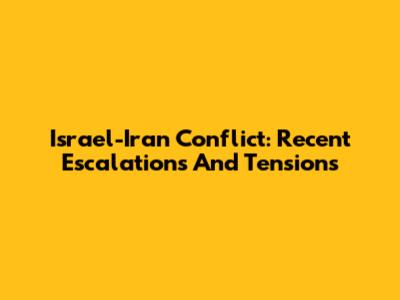 Israel-Iran Conflict: Recent Escalations And Tensions
