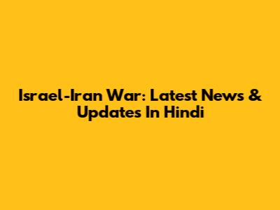 Israel-Iran War: Latest News & Updates In Hindi