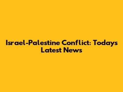 Israel-Palestine Conflict: Today's Latest News