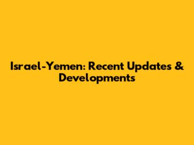 Israel-Yemen: Recent Updates & Developments