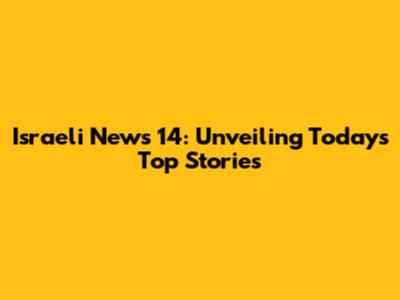 Israeli News 14: Unveiling Today's Top Stories