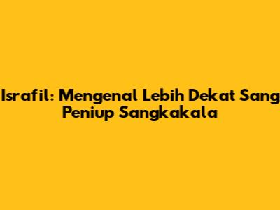 Israfil: Mengenal Lebih Dekat Sang Peniup Sangkakala