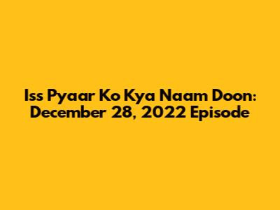 Iss Pyaar Ko Kya Naam Doon: December 28, 2022 Episode